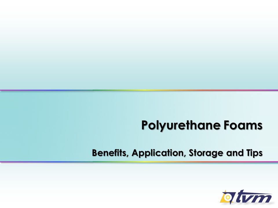 Polyurethane Foams Benefits, Application, Storage and Tips